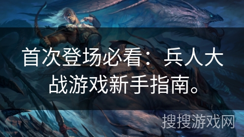首次登场必看：兵人大战游戏新手指南。