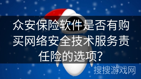 众安保险软件是否有购买网络安全技术服务责任险的选项？