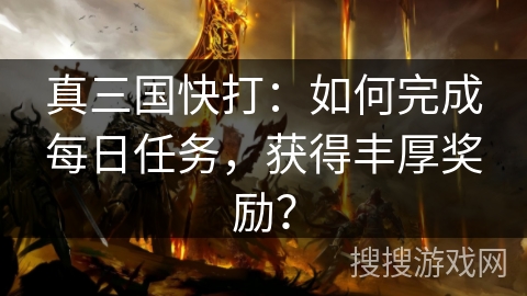 真三国快打：如何完成每日任务，获得丰厚奖励？