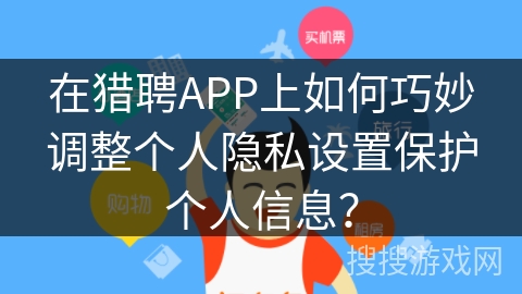 在猎聘APP上如何巧妙调整个人隐私设置保护个人信息？