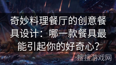 奇妙料理餐厅的创意餐具设计：哪一款餐具最能引起你的好奇心？