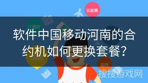 软件中国移动河南的合约机如何更换套餐？