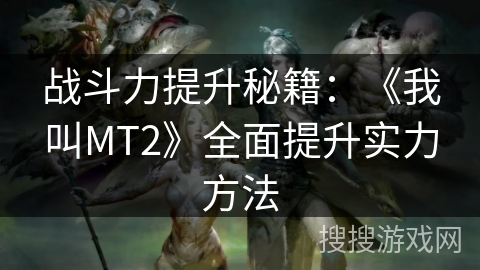 战斗力提升秘籍：《我叫MT2》全面提升实力方法