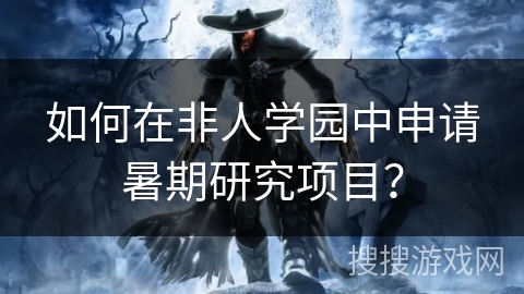 如何在非人学园中申请暑期研究项目？