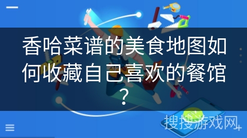 香哈菜谱的美食地图如何收藏自己喜欢的餐馆？