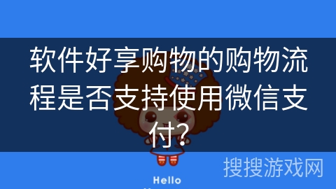 软件好享购物的购物流程是否支持使用微信支付? 软件好享购物的购物流程是否支持使用微信支付?