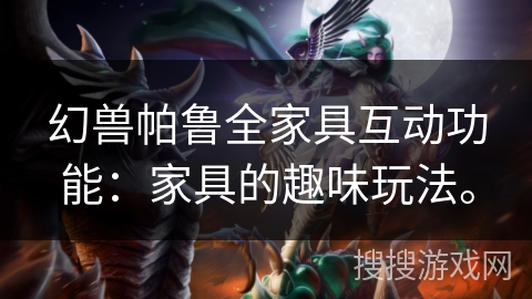 幻兽帕鲁全家具互动功能：家具的趣味玩法。