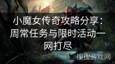 小魔女传奇攻略分享：周常任务与限时活动一网打尽