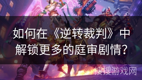 如何在《逆转裁判》中解锁更多的庭审剧情？