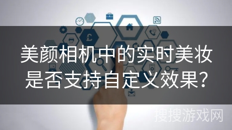 美颜相机中的实时美妆是否支持自定义效果？