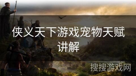 侠义天下游戏宠物天赋讲解 侠义天下游戏宠物天赋讲解