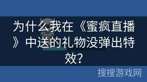 为什么我在《蜜疯直播》中送的礼物没弹出特效? 为什么我在《蜜疯直播》中送的礼物没弹出特效?