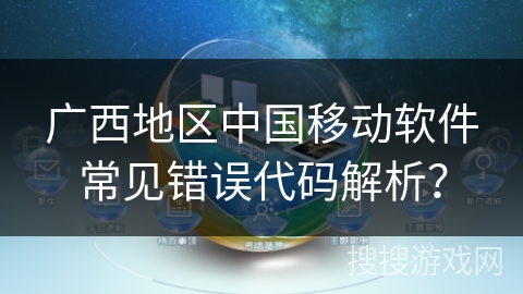 广西地区中国移动软件常见错误代码解析? 广西地区中国移动软件常见错误代码解析?