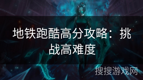 地铁跑酷高分攻略：挑战高难度