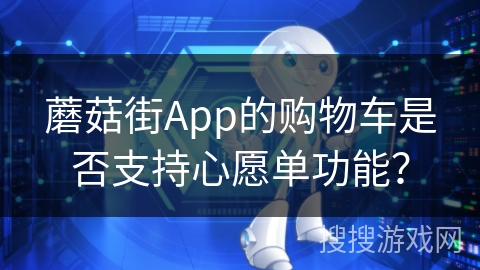 蘑菇街App的购物车是否支持心愿单功能？