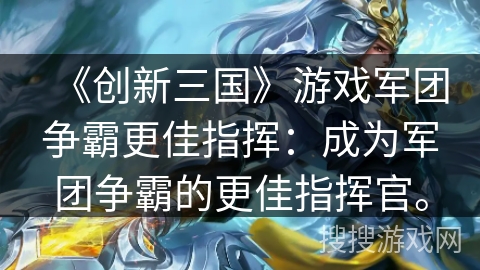 《创新三国》游戏军团争霸更佳指挥：成为军团争霸的更佳指挥官。