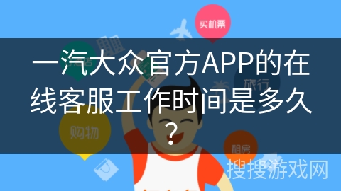 一汽大众官方APP的在线客服工作时间是多久？