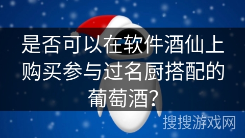 是否可以在软件酒仙上购买参与过名厨搭配的葡萄酒？