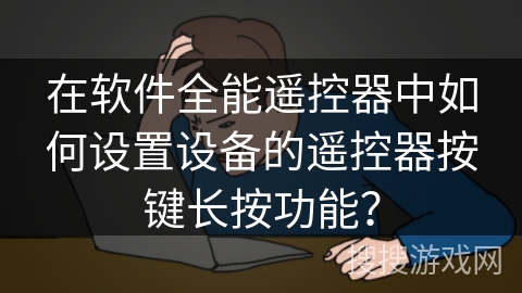 在软件全能遥控器中如何设置设备的遥控器按键长按功能？