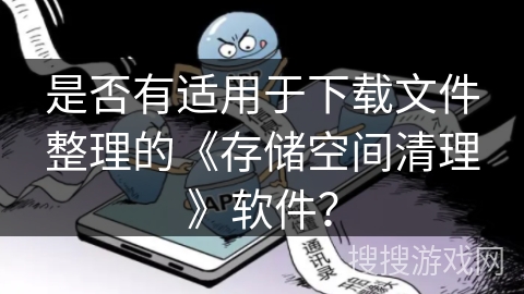 是否有适用于下载文件整理的《存储空间清理》软件？