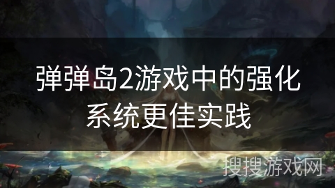 弹弹岛2游戏中的强化系统更佳实践