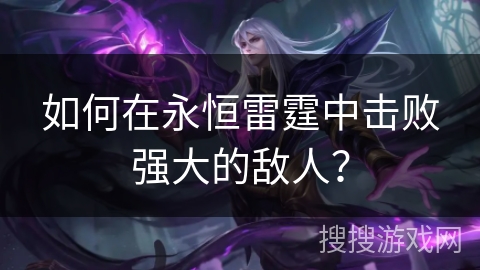 如何在永恒雷霆中击败强大的敌人？