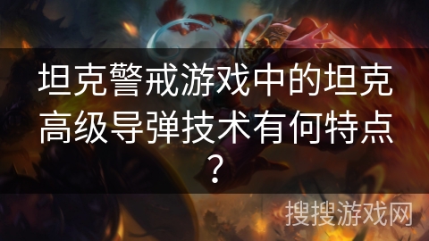 坦克警戒游戏中的坦克高级导弹技术有何特点？