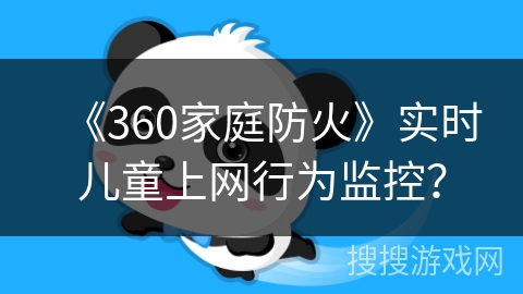 《360家庭防火》实时儿童上网行为监控？