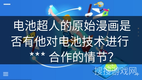 电池超人的原始漫画是否有他对电池技术进行 *** 合作的情节？