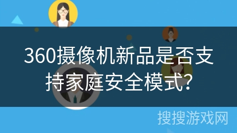 360摄像机新品是否支持家庭安全模式? 360摄像机新品是否支持家庭安全模式?