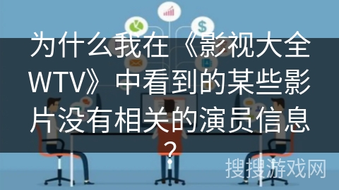 为什么我在《影视大全WTV》中看到的某些影片没有相关的演员信息？