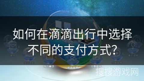 如何在滴滴出行中选择不同的支付方式？