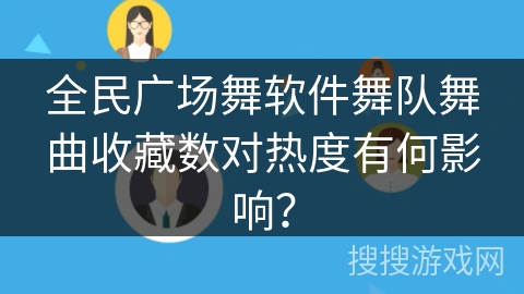 全民广场舞软件舞队舞曲收藏数对热度有何影响? 全民广场舞软件舞队舞曲收藏数对热度有何影响?