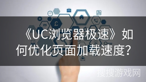 《UC浏览器极速》如何优化页面加载速度？