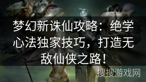 梦幻新诛仙攻略：绝学心法独家技巧，打造无敌仙侠之路！