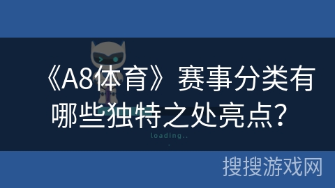 《A8体育》赛事分类有哪些独特之处亮点？