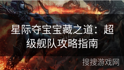 星际夺宝宝藏之道：超级舰队攻略指南