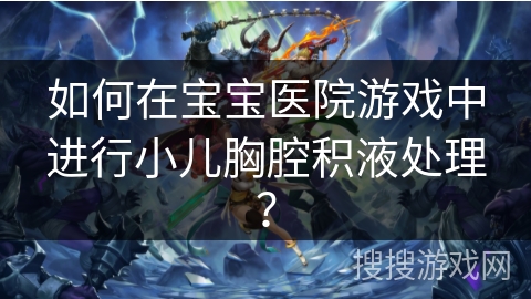 如何在宝宝医院游戏中进行小儿胸腔积液处理？