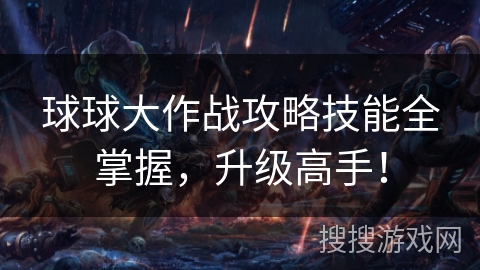 球球大作战攻略技能全掌握，升级高手！