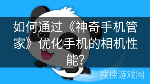 如何通过《神奇手机管家》优化手机的相机性能？