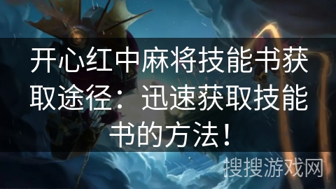 开心红中麻将技能书获取途径：迅速获取技能书的方法！