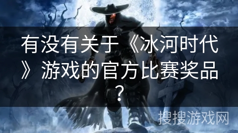 有没有关于《冰河时代》游戏的官方比赛奖品？
