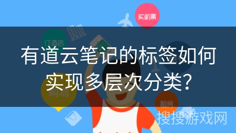 有道云笔记的标签如何实现多层次分类? 有道云笔记的标签如何实现多层次分类?
