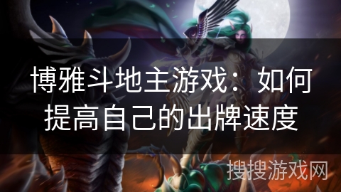 博雅斗地主游戏：如何提高自己的出牌速度