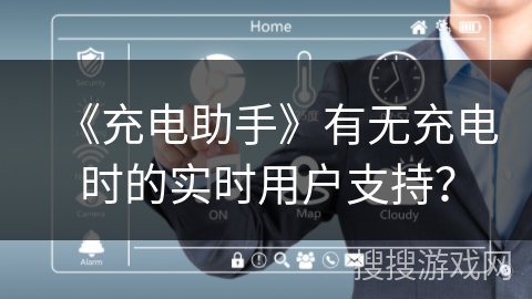 《充电助手》有无充电时的实时用户支持？