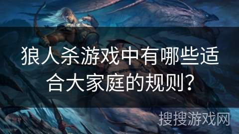 狼人杀游戏中有哪些适合大家庭的规则？