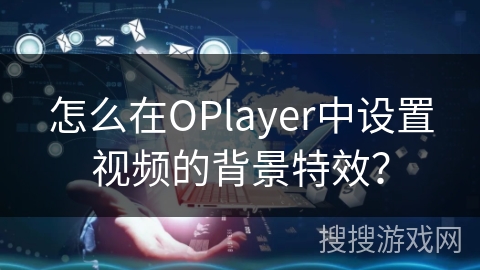怎么在OPlayer中设置视频的背景特效？