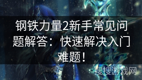 钢铁力量2新手常见问题解答：快速解决入门难题！