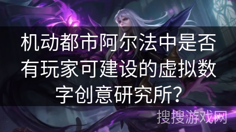 机动都市阿尔法中是否有玩家可建设的虚拟数字创意研究所? 机动都市阿尔法中是否有玩家可建设的虚拟数字创意研究所?