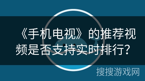 《手机电视》的推荐视频是否支持实时排行? 《手机电视》的推荐视频是否支持实时排行?